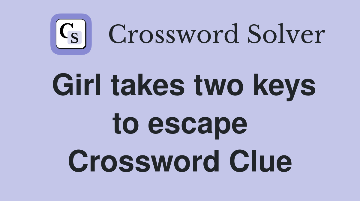 Girl takes two keys to escape Crossword Clue Answers Crossword Solver